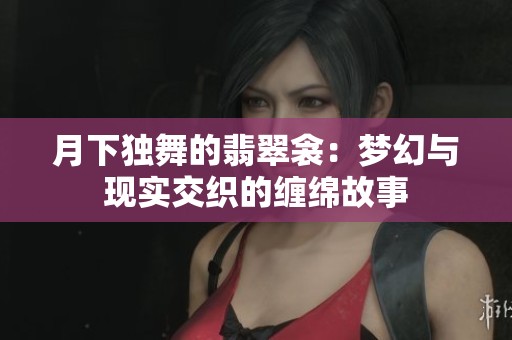 月下独舞的翡翠衾：梦幻与现实交织的缠绵故事