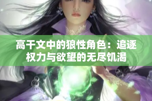 高干文中的狼性角色：追逐权力与欲望的无尽饥渴