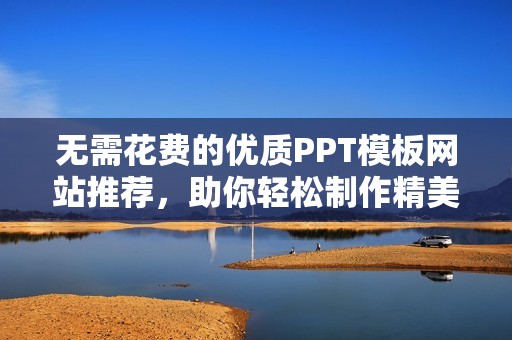 无需花费的优质PPT模板网站推荐，助你轻松制作精美演示文稿