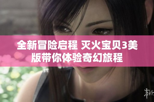 全新冒险启程 灭火宝贝3美版带你体验奇幻旅程