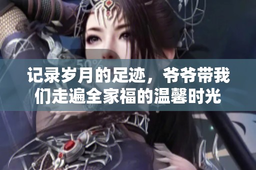 记录岁月的足迹，爷爷带我们走遍全家福的温馨时光