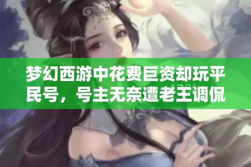 梦幻西游中花费巨资却玩平民号，号主无奈遭老王调侃