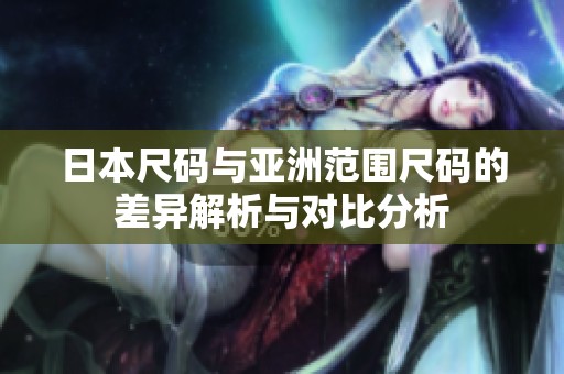 日本尺码与亚洲范围尺码的差异解析与对比分析