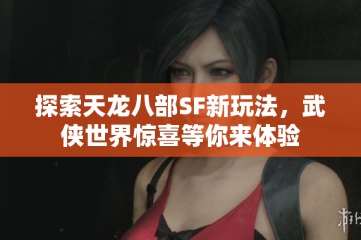 探索天龙八部SF新玩法，武侠世界惊喜等你来体验