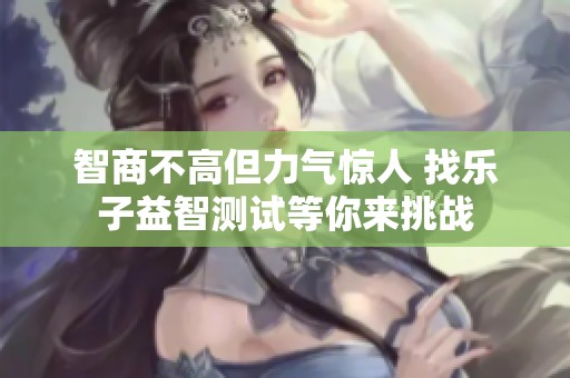 智商不高但力气惊人 找乐子益智测试等你来挑战