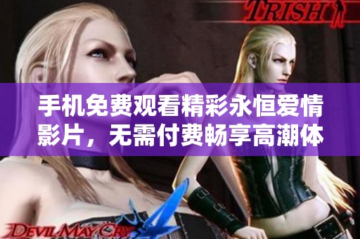 手机免费观看精彩永恒爱情影片，无需付费畅享高潮体验