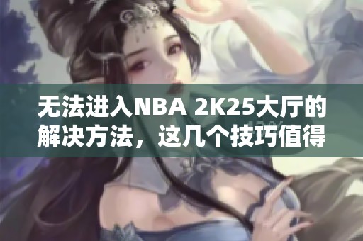 无法进入NBA 2K25大厅的解决方法，这几个技巧值得一试