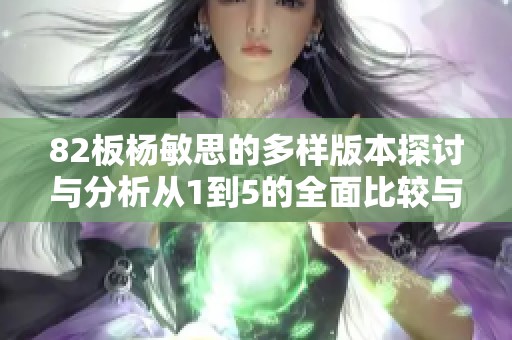 82板杨敏思的多样版本探讨与分析从1到5的全面比较与解读