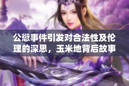 公愆事件引发对合法性及伦理的深思，玉米地背后故事探讨
