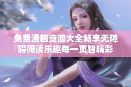 免费漫画资源大全畅享无障碍阅读乐趣每一页皆精彩