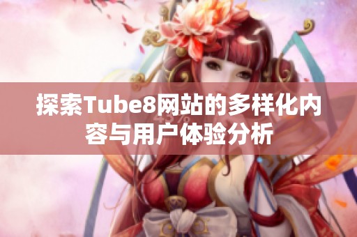 探索Tube8网站的多样化内容与用户体验分析