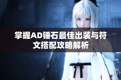 掌握AD锤石最佳出装与符文搭配攻略解析