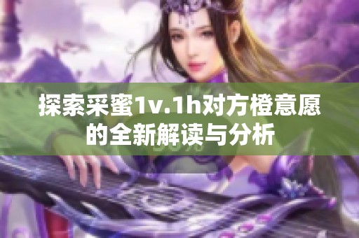探索采蜜1v.1h对方橙意愿的全新解读与分析
