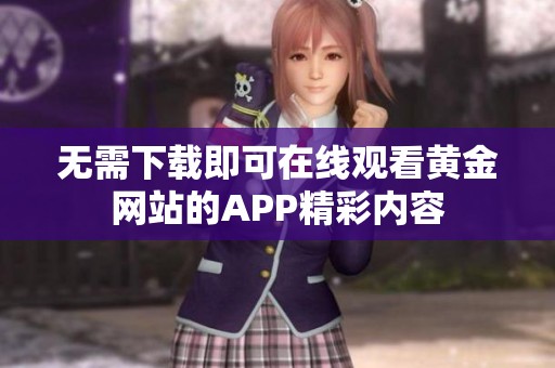 无需下载即可在线观看黄金网站的APP精彩内容