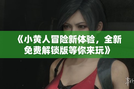 《小黄人冒险新体验，全新免费解锁版等你来玩》