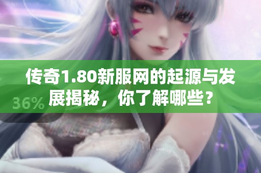 传奇1.80新服网的起源与发展揭秘，你了解哪些？