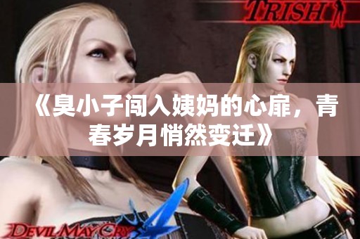 《臭小子闯入姨妈的心扉，青春岁月悄然变迁》