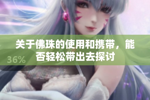 关于佛珠的使用和携带，能否轻松带出去探讨