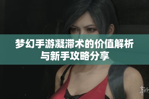 梦幻手游凝滞术的价值解析与新手攻略分享
