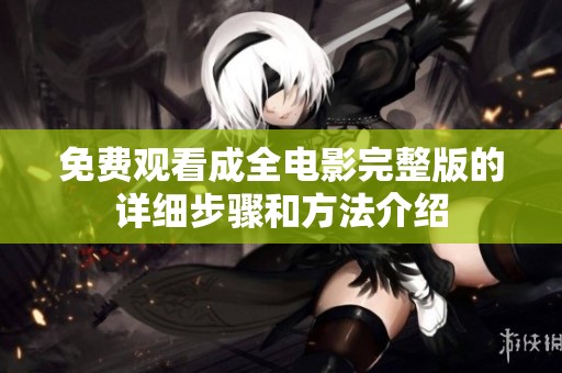 免费观看成全电影完整版的详细步骤和方法介绍