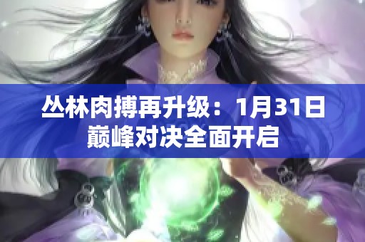 丛林肉搏再升级：1月31日巅峰对决全面开启