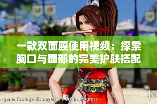 一款双面膜使用视频：探索胸口与面部的完美护肤搭配