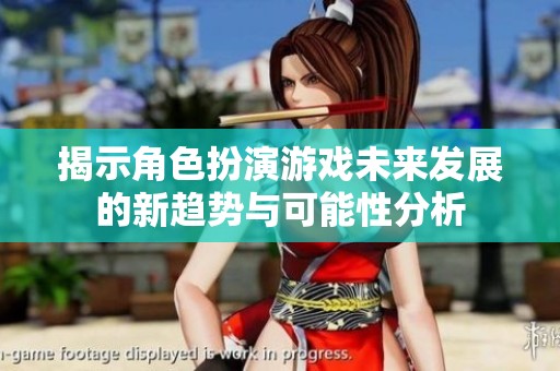 揭示角色扮演游戏未来发展的新趋势与可能性分析