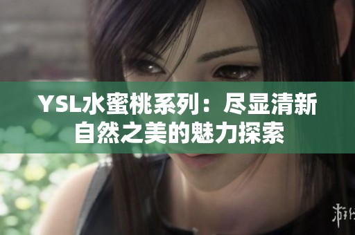 YSL水蜜桃系列：尽显清新自然之美的魅力探索