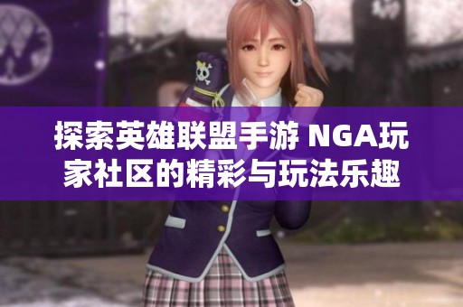 探索英雄联盟手游 NGA玩家社区的精彩与玩法乐趣