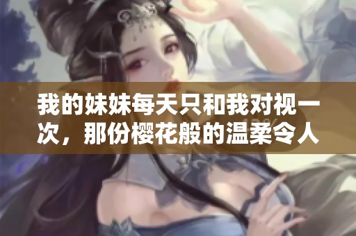 我的妹妹每天只和我对视一次，那份樱花般的温柔令人心动