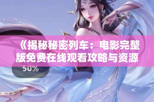 《揭秘秘密列车：电影完整版免费在线观看攻略与资源分享》