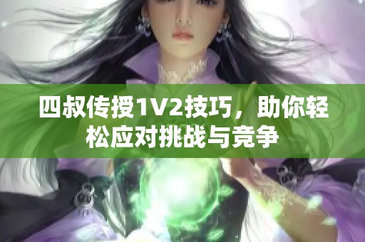 四叔传授1V2技巧，助你轻松应对挑战与竞争