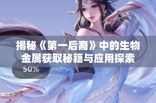 揭秘《第一后裔》中的生物金属获取秘籍与应用探索