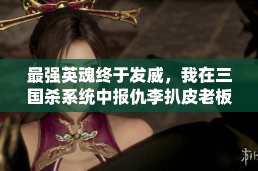 最强英魂终于发威，我在三国杀系统中报仇李扒皮老板！