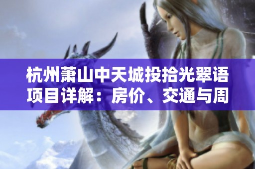 杭州萧山中天城投拾光翠语项目详解：房价、交通与周边配套分析