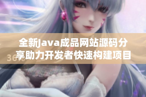 全新Java成品网站源码分享助力开发者快速构建项目