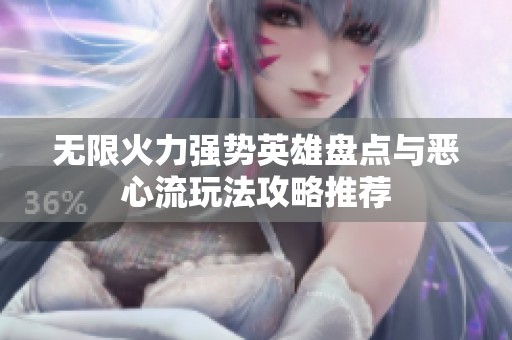 无限火力强势英雄盘点与恶心流玩法攻略推荐