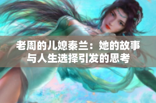 老周的儿媳秦兰：她的故事与人生选择引发的思考