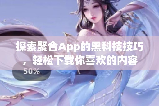 探索聚合App的黑科技技巧，轻松下载你喜欢的内容