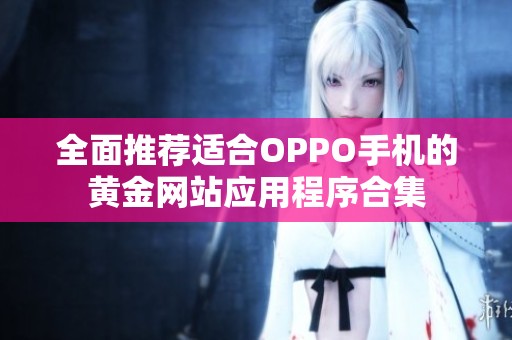 全面推荐适合OPPO手机的黄金网站应用程序合集