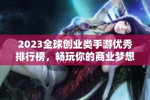 2023全球创业类手游优秀排行榜，畅玩你的商业梦想