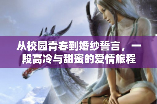 从校园青春到婚纱誓言，一段高冷与甜蜜的爱情旅程