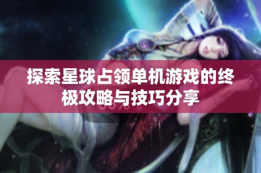 探索星球占领单机游戏的终极攻略与技巧分享