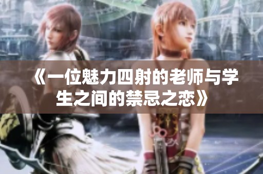 《一位魅力四射的老师与学生之间的禁忌之恋》