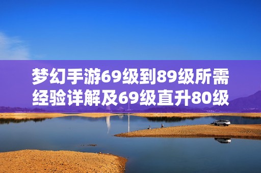 梦幻手游69级到89级所需经验详解及69级直升80级经验要求分析