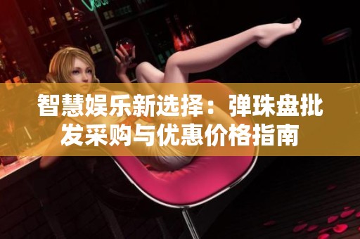 智慧娱乐新选择：弹珠盘批发采购与优惠价格指南