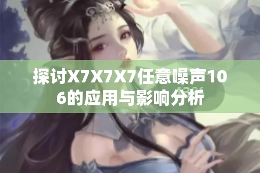 探讨X7X7X7任意噪声106的应用与影响分析