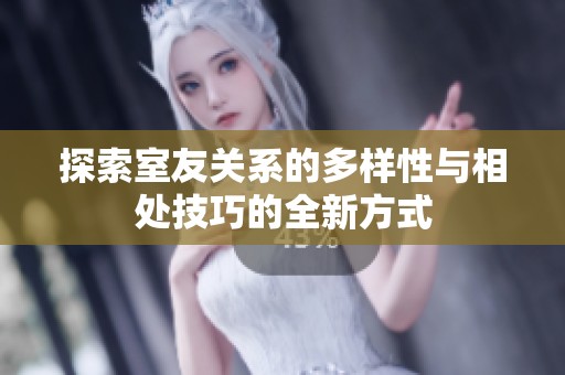 探索室友关系的多样性与相处技巧的全新方式