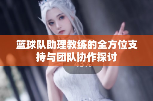 篮球队助理教练的全方位支持与团队协作探讨