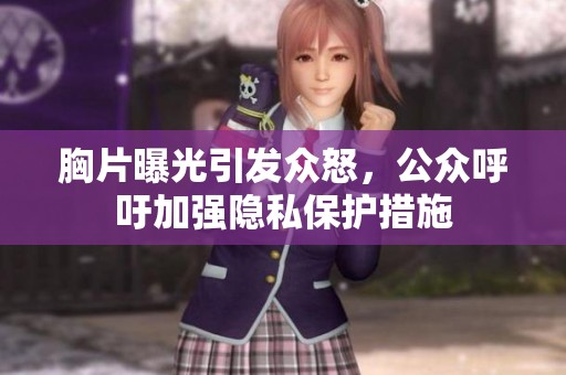 胸片曝光引发众怒，公众呼吁加强隐私保护措施